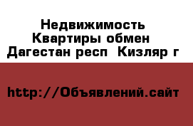 Недвижимость Квартиры обмен. Дагестан респ.,Кизляр г.